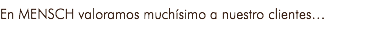 En MENSCH valoramos muchísimo a nuestro clientes…
